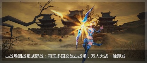 再现多国交战古战场，万人大战一触即发，亲历血与沙的传奇。